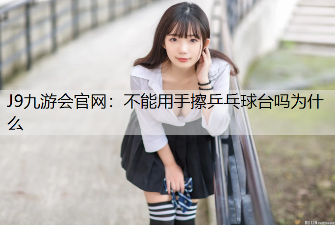 不能用手擦乒乓球台吗为什么