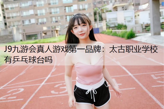 太古职业学校有乒乓球台吗